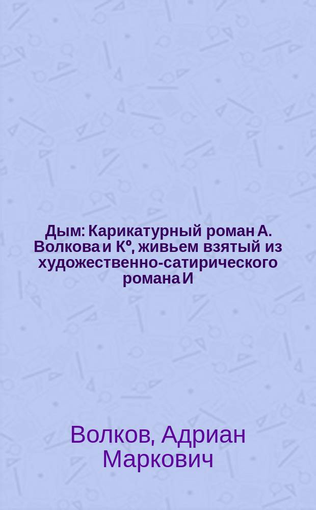 Дым : Карикатурный роман А. Волкова и К°, живьем взятый из художественно-сатирического романа И.С. Тургенева. 1-