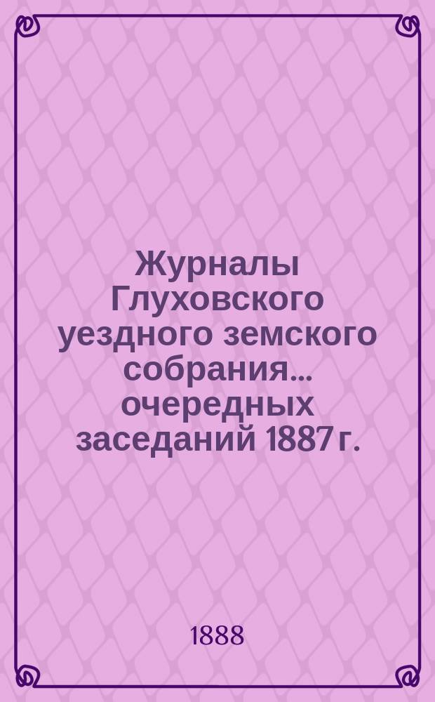 Журналы Глуховского уездного земского собрания... очередных заседаний 1887 г.