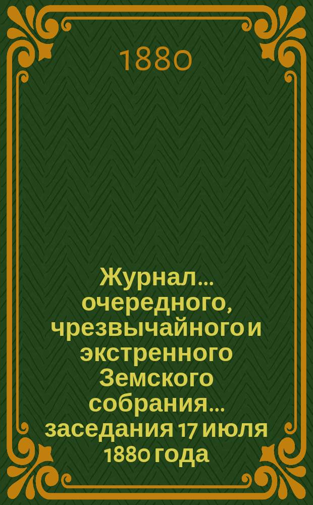 Журнал... [очередного, чрезвычайного и экстренного Земского собрания]. ... [заседания 17 июля 1880 года]