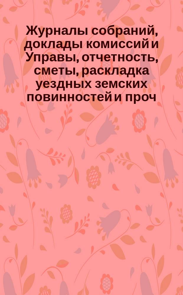 Журналы собраний, доклады комиссий и Управы, отчетность, сметы, раскладка уездных земских повинностей и проч. 4-го очередного... 1868
