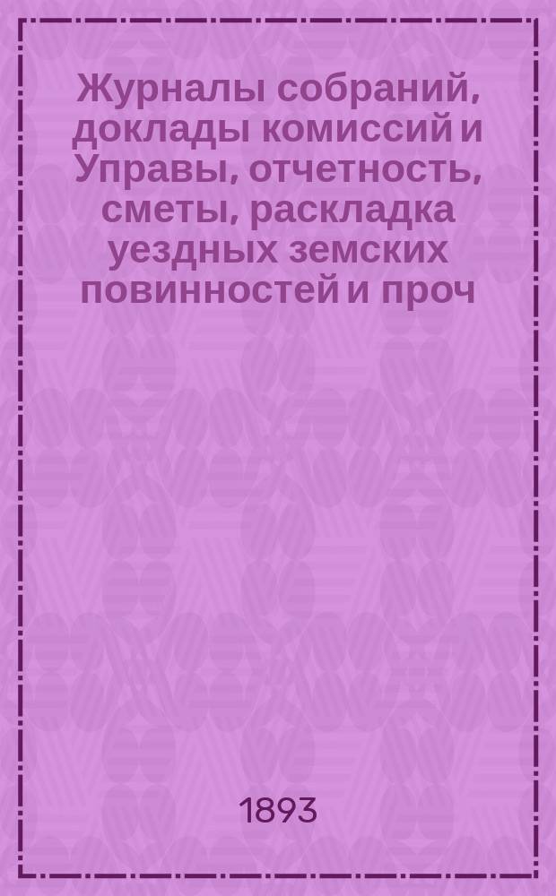 Журналы собраний, доклады комиссий и Управы, отчетность, сметы, раскладка уездных земских повинностей и проч. 28-го очередного... 21-28 октября 1892 года и экстренных...: 17 апреля и 29 декабря 1892 г.