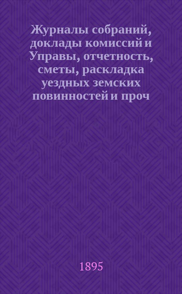 Журналы собраний, доклады комиссий и Управы, отчетность, сметы, раскладка уездных земских повинностей и проч. 30-го очередного... 4-9 октября 1894 года и экстренного 19 мая 1894 года