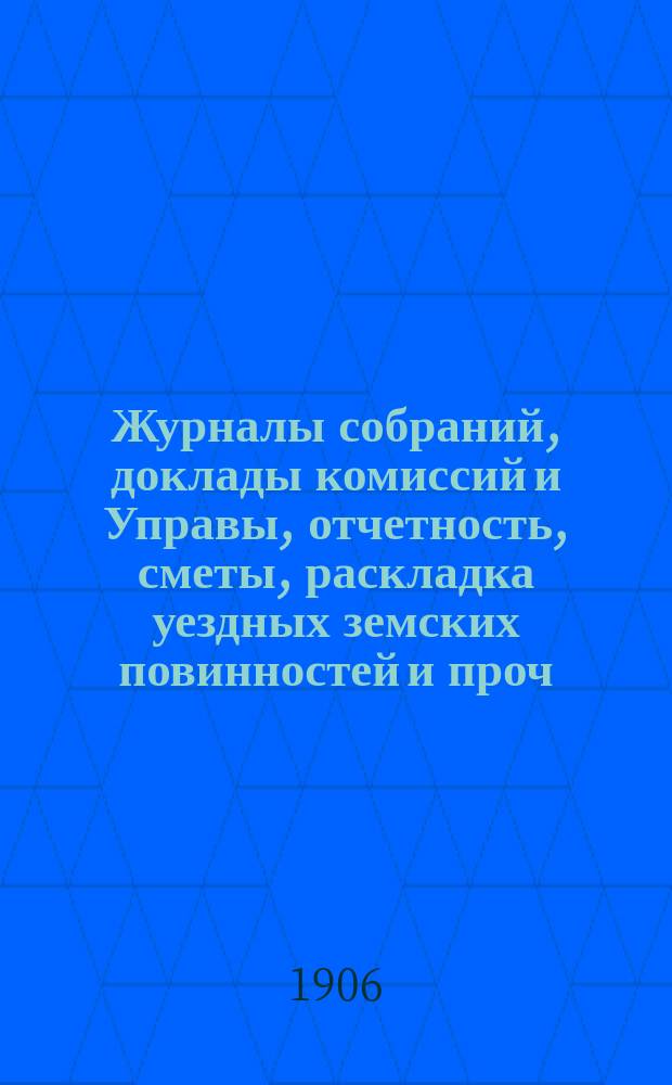 Журналы собраний, доклады комиссий и Управы, отчетность, сметы, раскладка уездных земских повинностей и проч. 42-го очередного... 30 сентября - 8 октября 1906 года