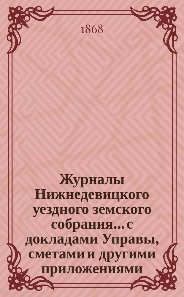 Журналы Нижнедевицкого уездного земского собрания... с докладами Управы, сметами и другими приложениями