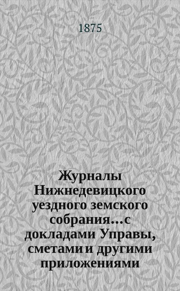 Журналы Нижнедевицкого уездного земского собрания... с докладами Управы, сметами и другими приложениями. [очередной сессии] 1874 года