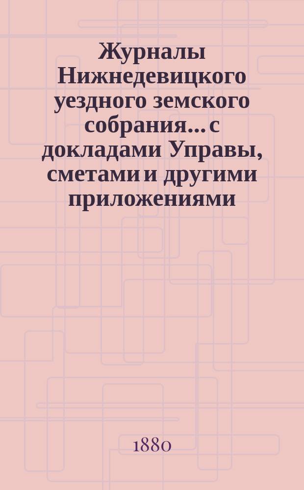 Журналы Нижнедевицкого уездного земского собрания... с докладами Управы, сметами и другими приложениями. очередного... созыва 1879 года