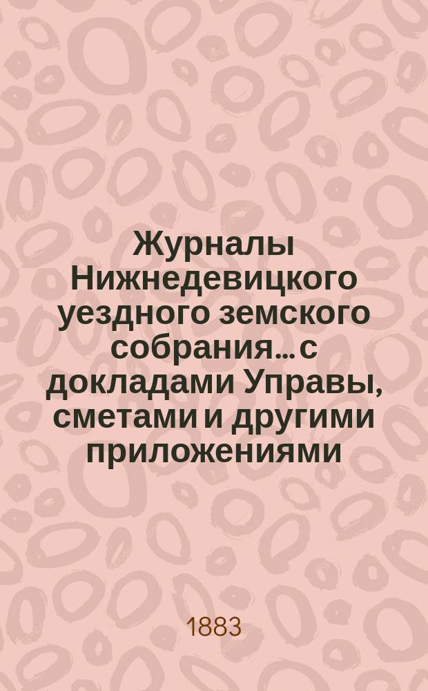 Журналы Нижнедевицкого уездного земского собрания... с докладами Управы, сметами и другими приложениями. [очередной сессии] 1882 г.