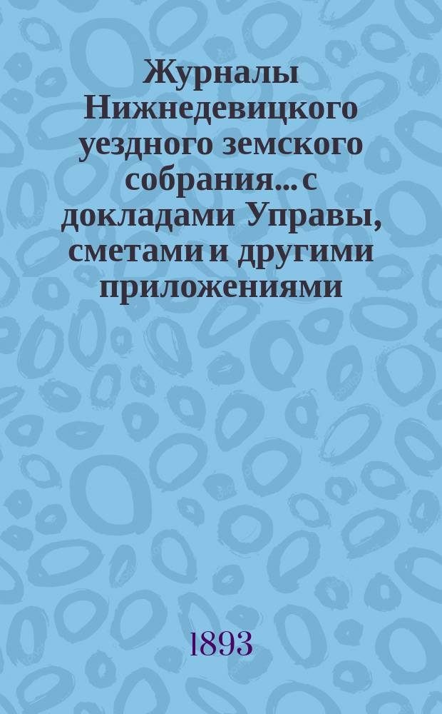 Журналы Нижнедевицкого уездного земского собрания... с докладами Управы, сметами и другими приложениями. очередного... сессии 1892 года