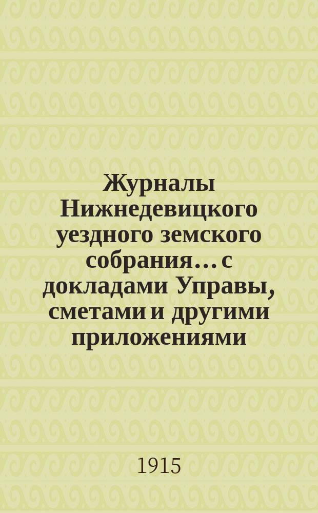 Журналы Нижнедевицкого уездного земского собрания... с докладами Управы, сметами и другими приложениями. очередной сессии 1914 года и чрезвычайной... [того же года]