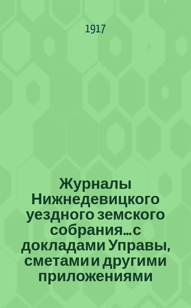 Журналы Нижнедевицкого уездного земского собрания... с докладами Управы, сметами и другими приложениями. очередной сессии 1916 года и чрезвычайной... [того же года]
