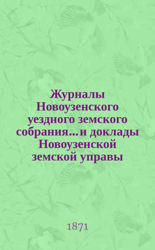 Журналы Новоузенского уездного земского собрания... и доклады Новоузенской земской управы.. : С прил. сессии 1870 года : сессии 1870 года и доклады с отчетом... с 1 мая 1869 по 1 мая 1870 года