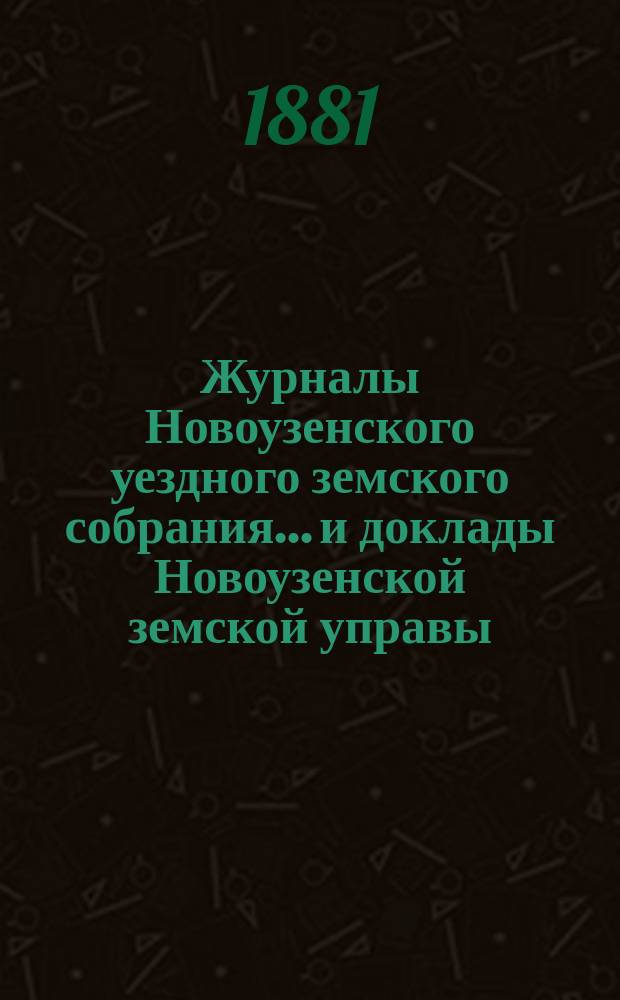 Журналы Новоузенского уездного земского собрания... и доклады Новоузенской земской управы.. : С прил. чрезвычайного... 18 мая 1881 года