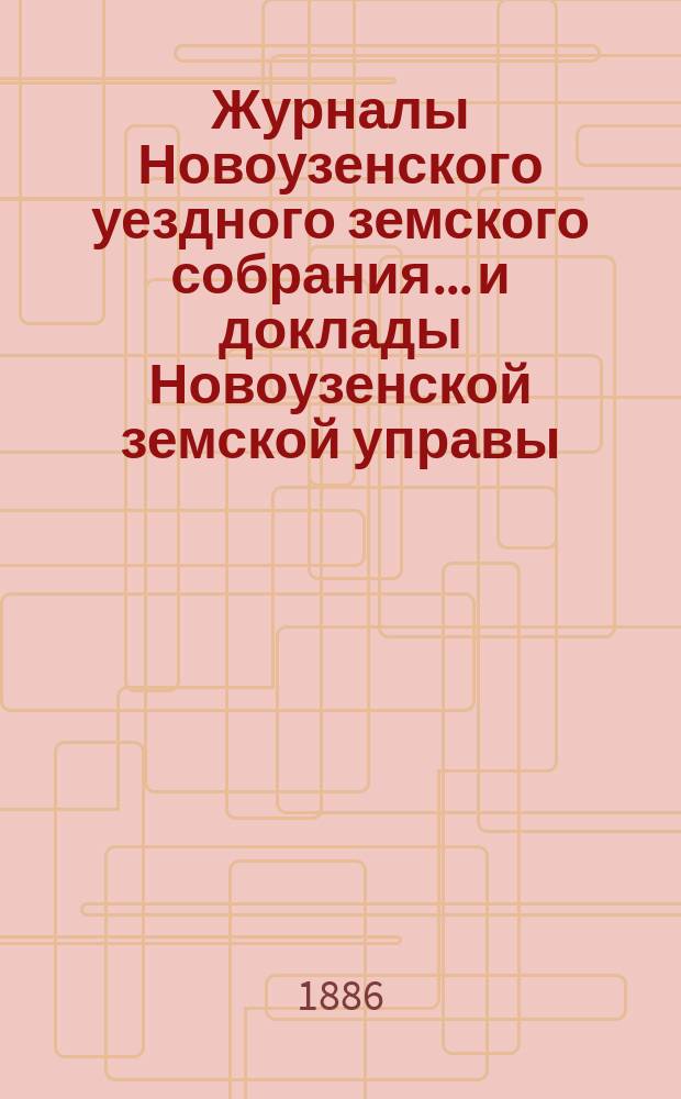 Журналы Новоузенского уездного земского собрания... и доклады Новоузенской земской управы.. : С прил. XXI очередного... за 1885 год