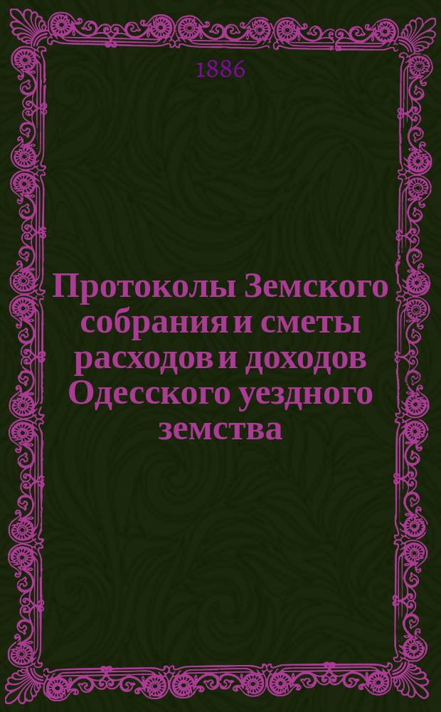 [Протоколы Земского собрания и сметы расходов и доходов Одесского уездного земства]... XXII очередной сессии 18-21 августа 1886 года