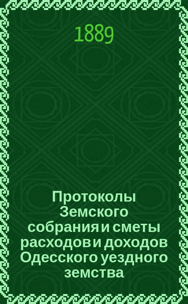 [Протоколы Земского собрания и сметы расходов и доходов Одесского уездного земства]... XXV очередной сессии 2-4 августа 1889 года