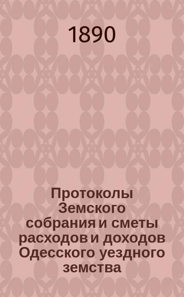 [Протоколы Земского собрания и сметы расходов и доходов Одесского уездного земства]... XXVI очередной сессии 13-15 августа 1890 года