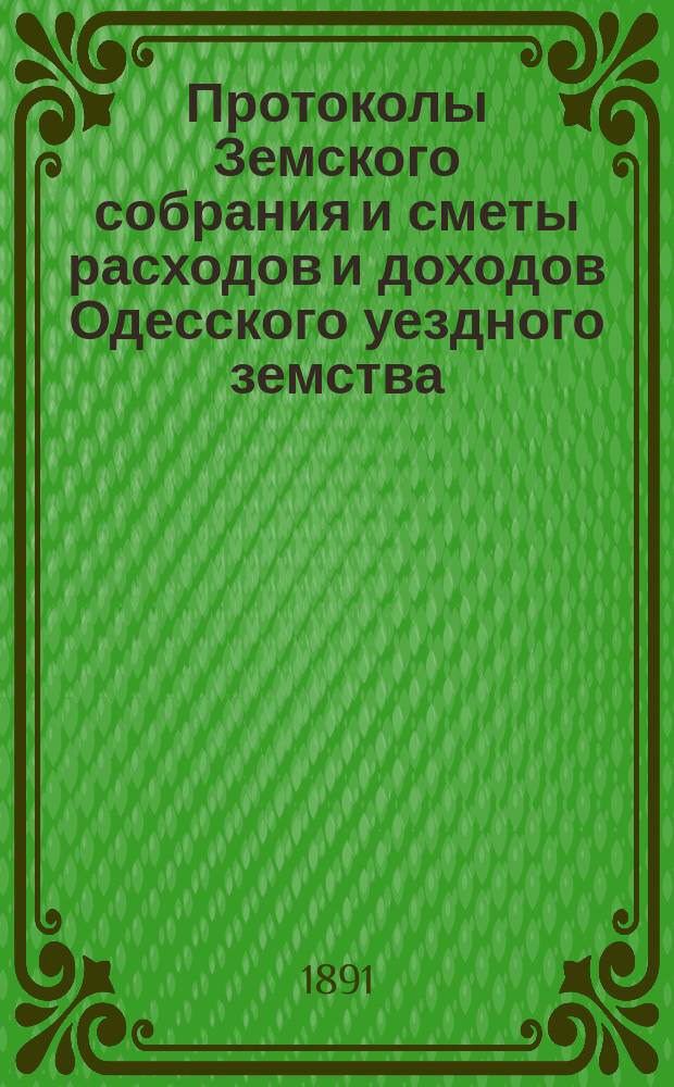 [Протоколы Земского собрания и сметы расходов и доходов Одесского уездного земства]... XXVII очередной сессии 11-12 мая 1891 года