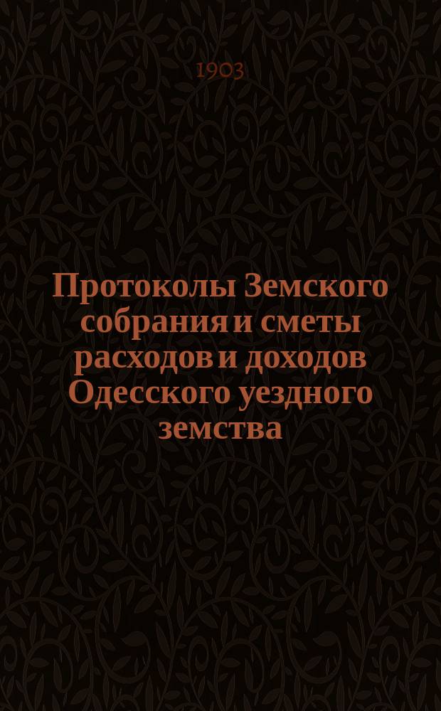 [Протоколы Земского собрания и сметы расходов и доходов Одесского уездного земства]... XXXIX очередной сессии 20-22 мая 1903 года