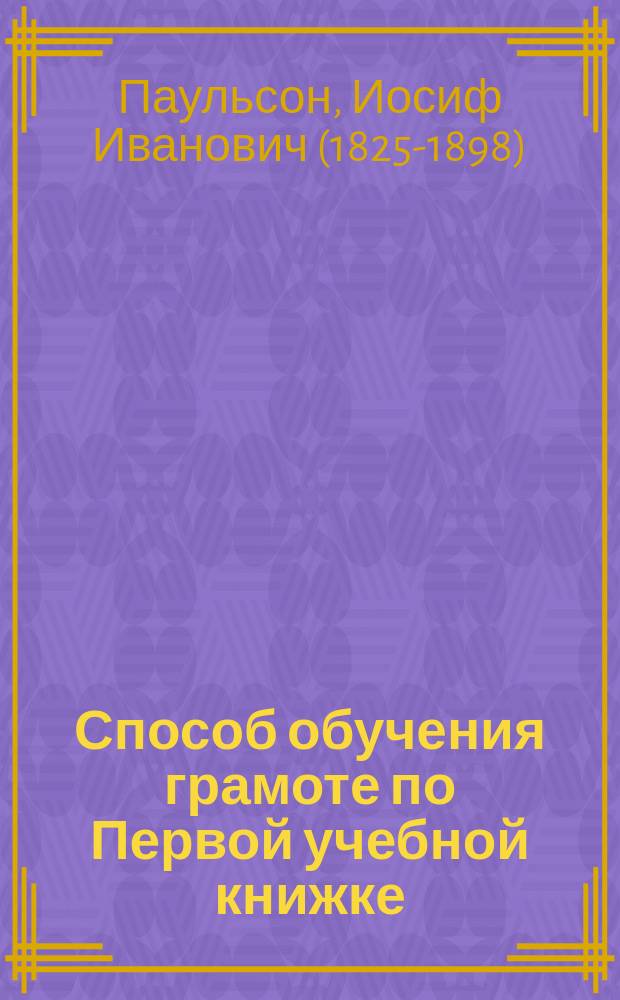 Способ обучения грамоте по Первой учебной книжке : (Объяснение для преп.)