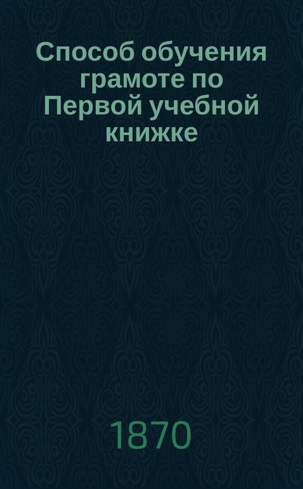 Способ обучения грамоте по Первой учебной книжке : (Объяснение для преп.)