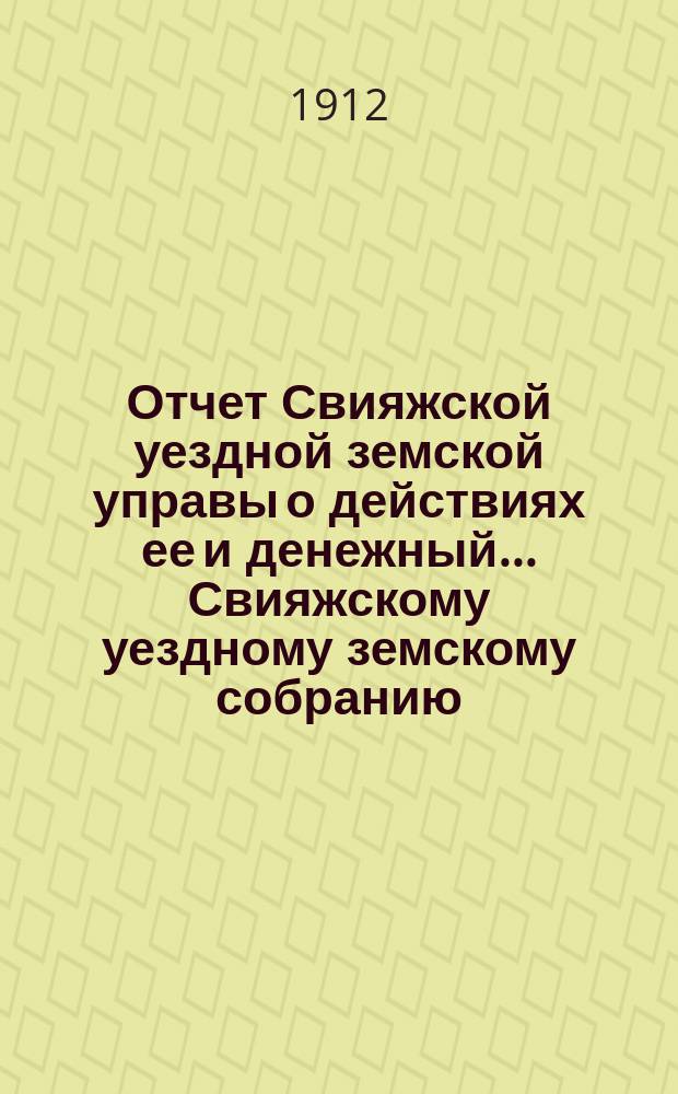 Отчет Свияжской уездной земской управы о действиях ее и денежный... Свияжскому уездному земскому собранию. за 1911 год : за 1911 год. 48-му очередному...