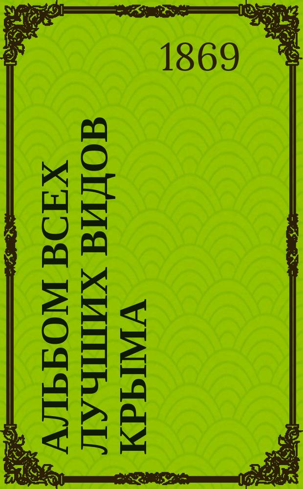 Альбом всех лучших видов Крыма : 26 гравюр на стали с текстом : Изд. Эмиля Берндта