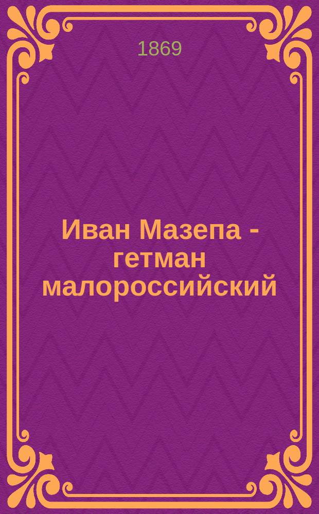 Иван Мазепа - гетман малороссийский : Ист. рассказ в 2 ч. [Сокр. перераб. кн.: С.П. Извольский. "Иван Мазепа - гетман Малороссии"]. Ч. 1-2. Ч. 1
