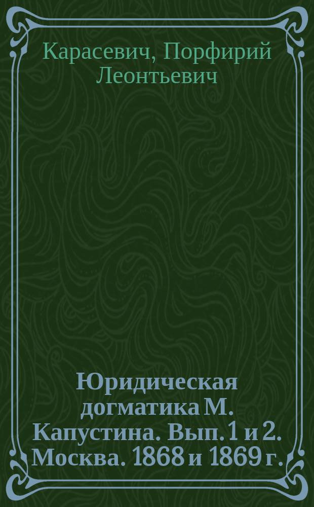 Юридическая догматика М. Капустина. Вып. 1 и 2. Москва. 1868 и 1869 г. : Рец