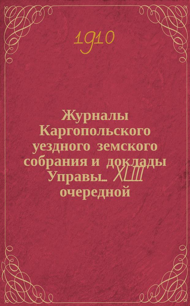 Журналы Каргопольского уездного земского собрания и доклады Управы... XLIII очередной... : XLIII очередной, с 2 по 14 октября 1909 года, и очередной 14 октября и 23 ноября 1909 года