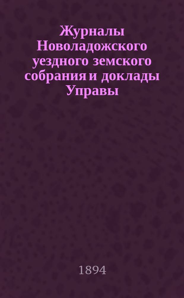 Журналы Новоладожского уездного земского собрания и доклады Управы : С прил. XXVIII очередной сессии 1893 года