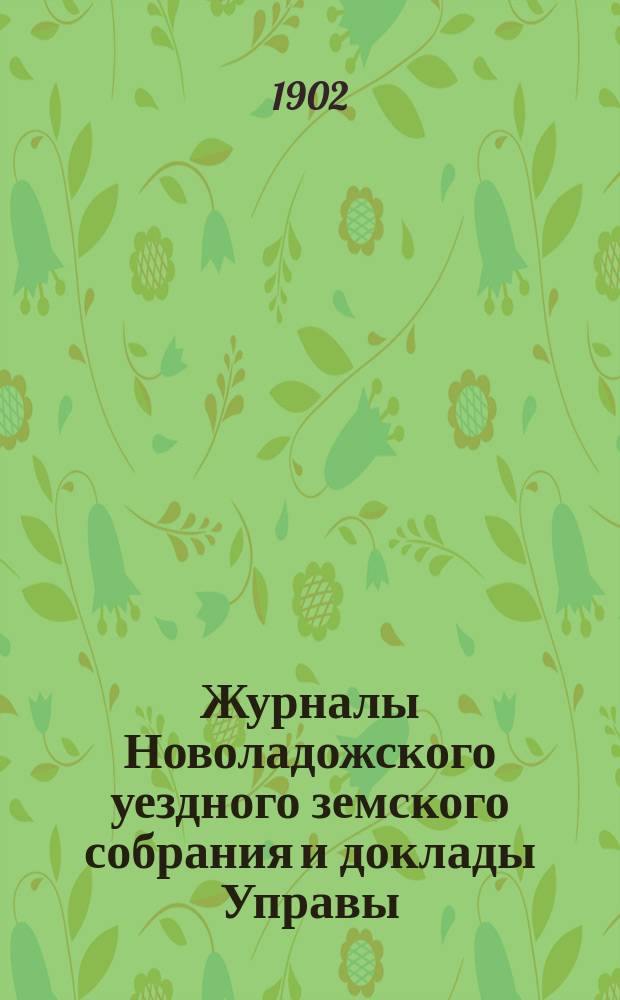 Журналы Новоладожского уездного земского собрания и доклады Управы : С прил. чрезвычайной сессии 7 июля 1901 года и XXXVI очередной сессии 1901 года