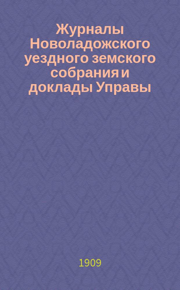 Журналы Новоладожского уездного земского собрания и доклады Управы : С прил. XLIII очередной сессии 1908 года