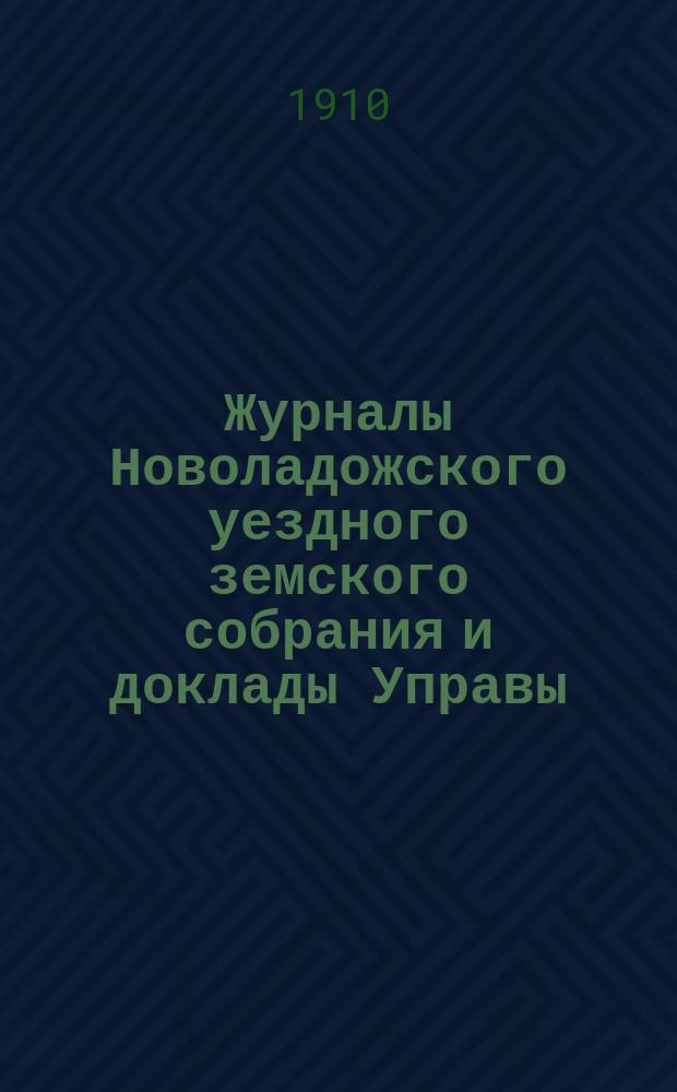 Журналы Новоладожского уездного земского собрания и доклады Управы : С прил. XLIV очередной сессии 1909 года