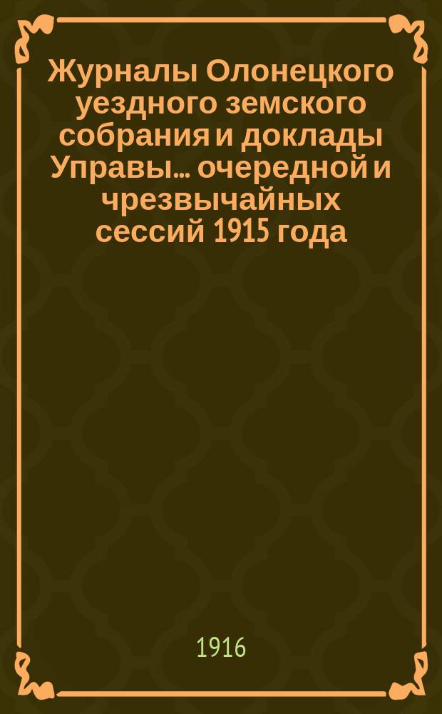 Журналы Олонецкого уездного земского собрания и доклады Управы... очередной и чрезвычайных сессий 1915 года