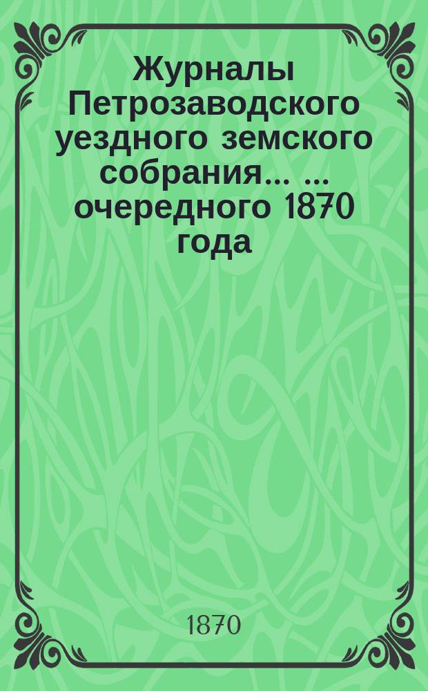 Журналы Петрозаводского уездного земского собрания ... ... очередного 1870 года