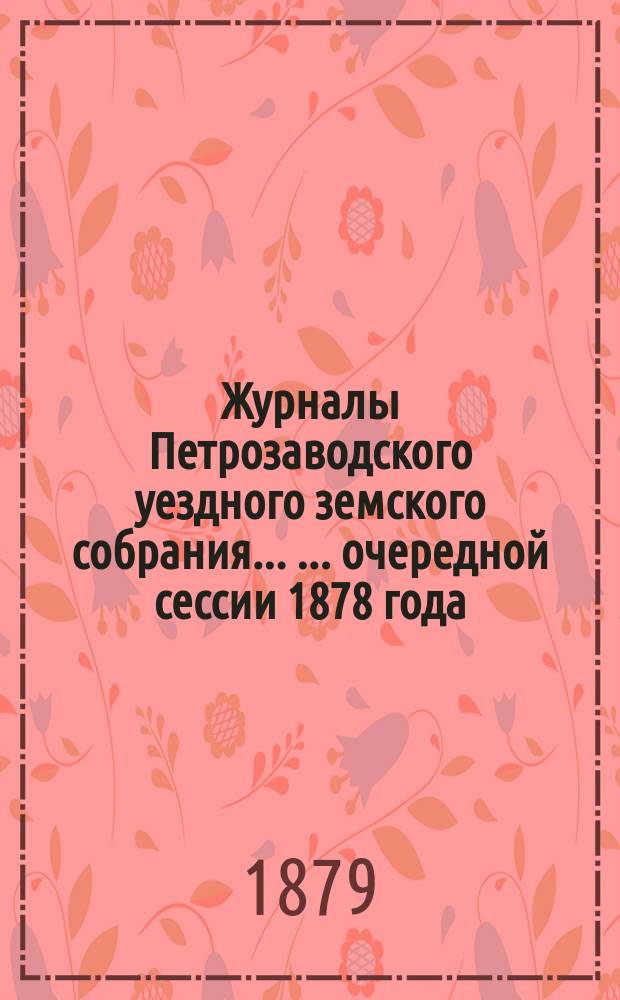 Журналы Петрозаводского уездного земского собрания ... ... очередной сессии 1878 года (с 27 сентября по 5-е октября)