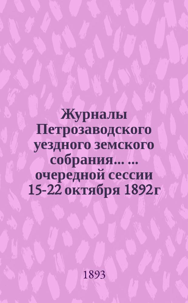 Журналы Петрозаводского уездного земского собрания ... ... очередной сессии 15-22 октября 1892 г.