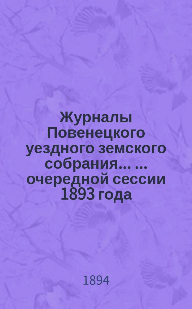 Журналы Повенецкого уездного земского собрания ... ... очередной сессии 1893 года