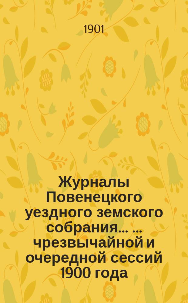 Журналы Повенецкого уездного земского собрания ... ... чрезвычайной и очередной сессий 1900 года