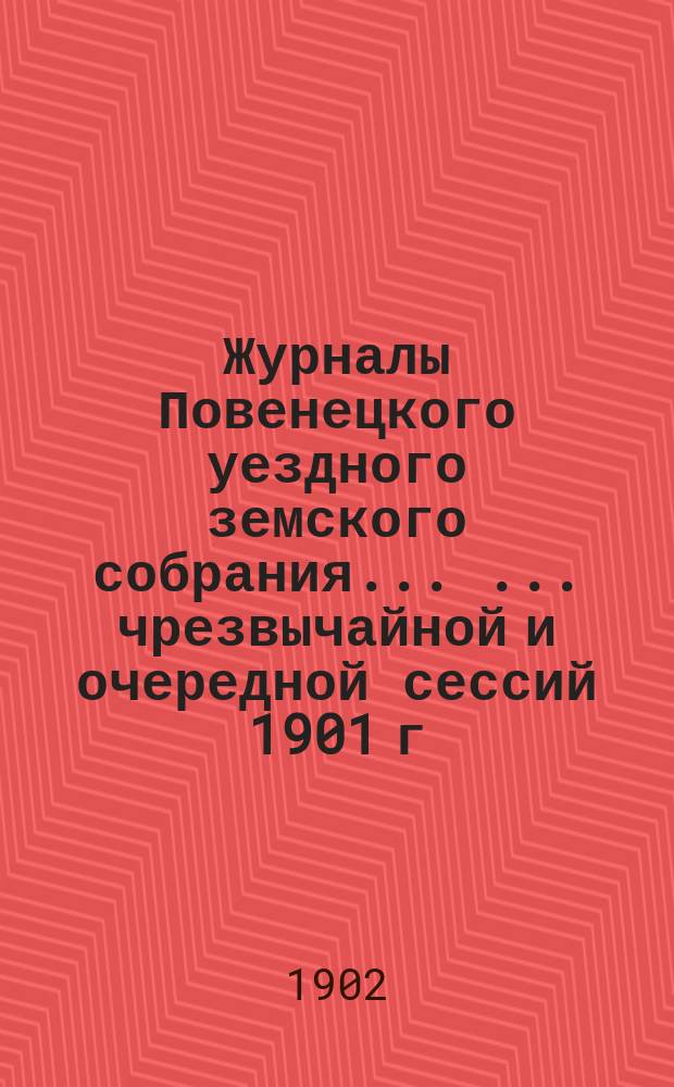 Журналы Повенецкого уездного земского собрания ... ... чрезвычайной и очередной сессий 1901 г.