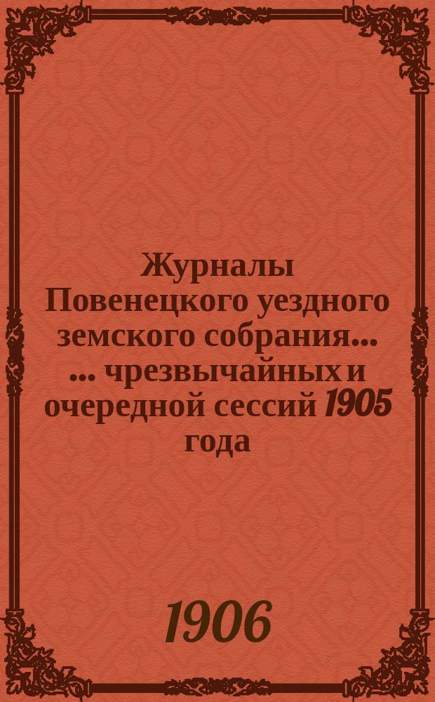 Журналы Повенецкого уездного земского собрания ... ... чрезвычайных и очередной сессий 1905 года