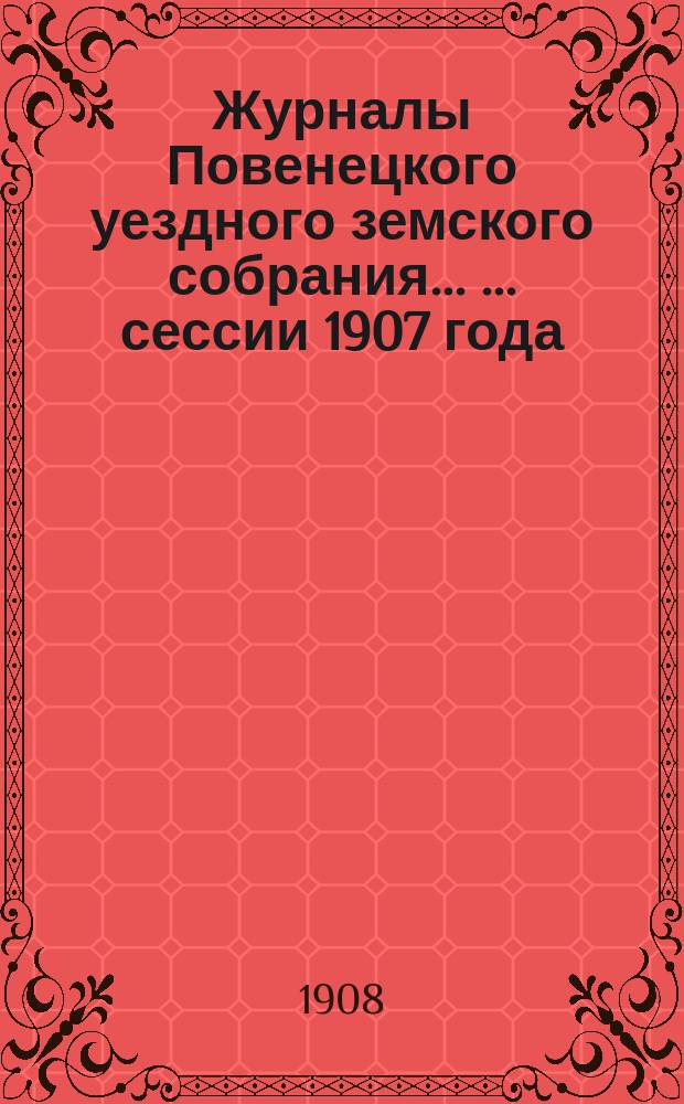 Журналы Повенецкого уездного земского собрания ... ... сессии 1907 года