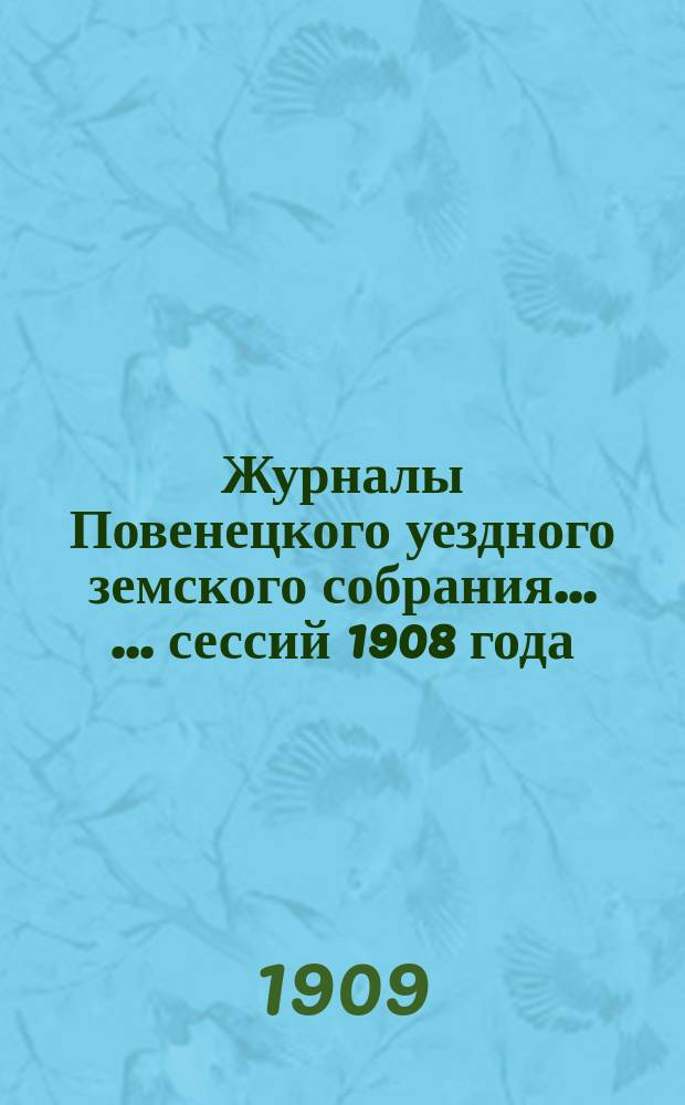 Журналы Повенецкого уездного земского собрания ... ... сессий 1908 года