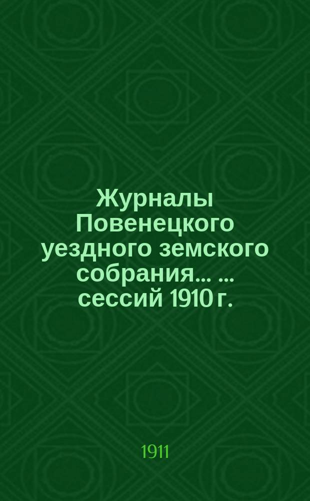 Журналы Повенецкого уездного земского собрания ... ... сессий 1910 г.