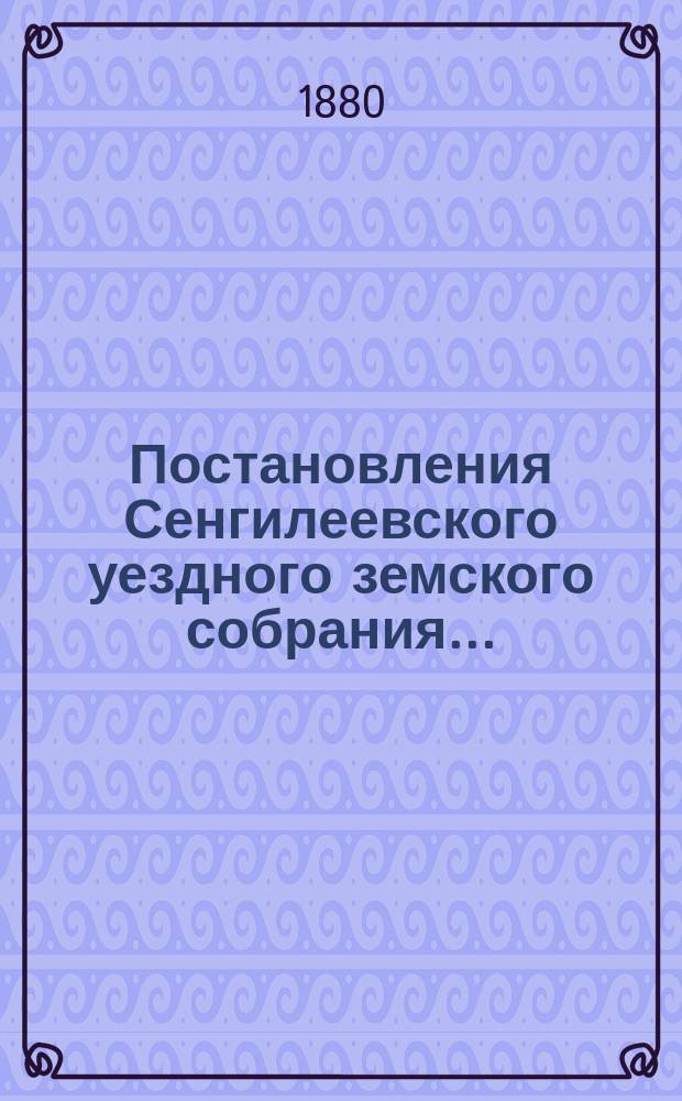 Постановления Сенгилеевского уездного земского собрания.. : С прил. [XV очередного]... сессии 1879 года