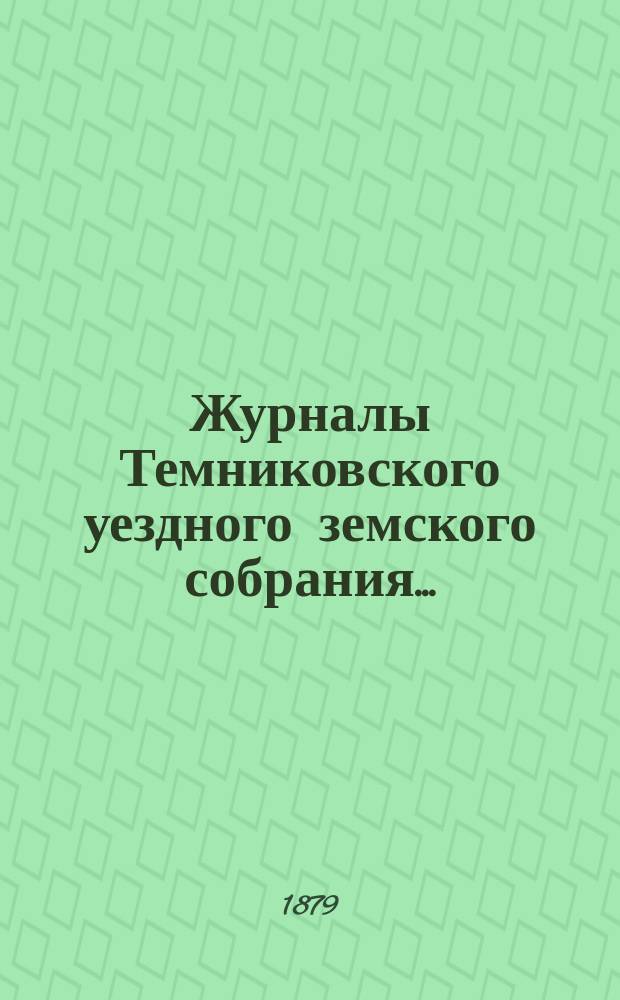 Журналы Темниковского уездного земского собрания... : [С прил. докл. Управы и др. материалов]. за 1878 год