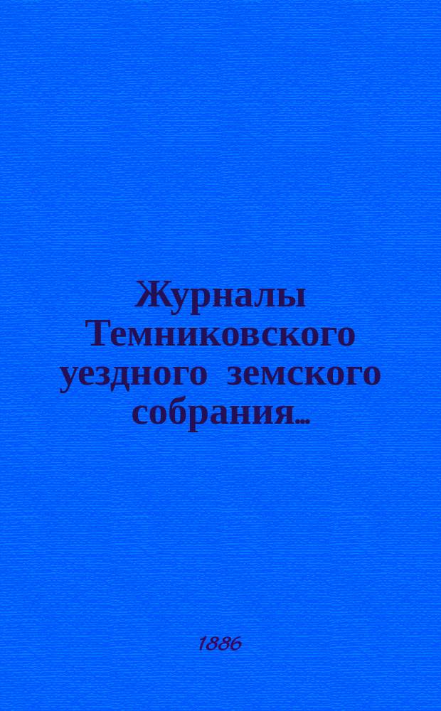 Журналы Темниковского уездного земского собрания... : [С прил. докл. Управы и др. материалов]. [очередного... сессии] 1885 года