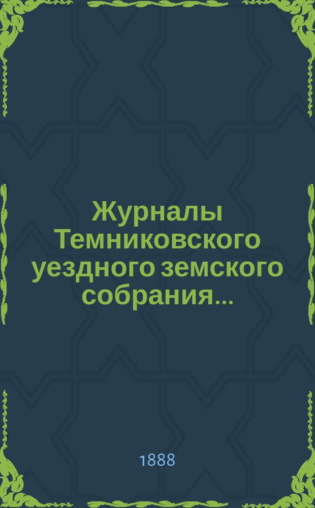 Журналы Темниковского уездного земского собрания... : [С прил. докл. Управы и др. материалов]. экстренного... 17 мая 1887 года и очередного... сессии 1887 года...