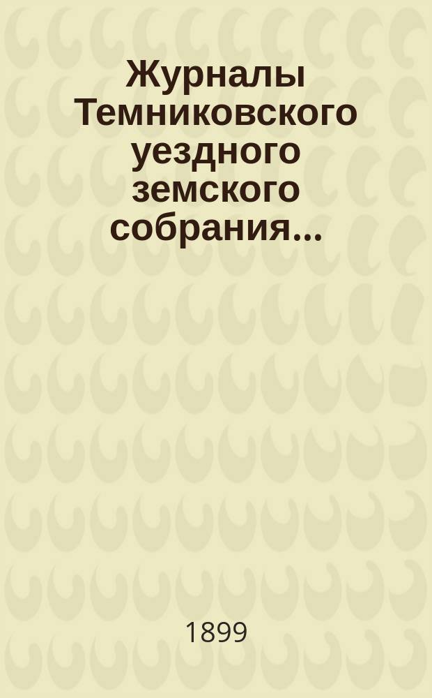 Журналы Темниковского уездного земского собрания... : [С прил. докл. Управы и др. материалов]. очередного... сессии 1898 года