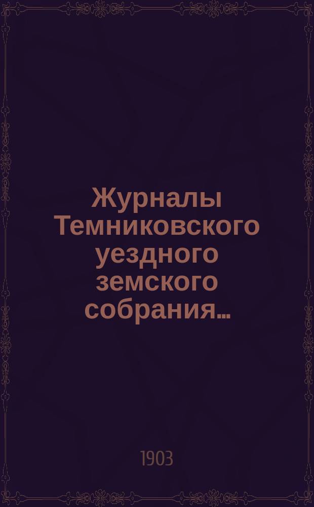 Журналы Темниковского уездного земского собрания... : [С прил. докл. Управы и др. материалов]. чрезвычайного и очередного... сессии 1902 года